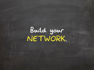 Build your
NETWORK.
 