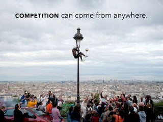 COMPETITION can come from anywhere.
 