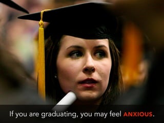 If you are graduating, you may feel ANXIOUS.
 