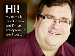 My name is
Reid Hoffman
and I’m an
entrepreneur
and investor.
Hi!
 