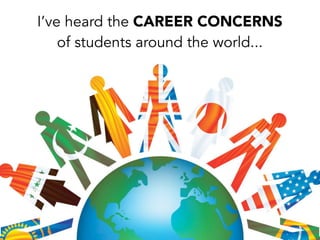 I’ve heard the CAREER CONCERNS
of students around the world...
 
