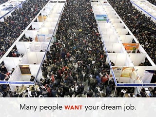 Many people WANT your dream job.
 