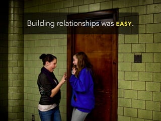 Building relationships was EASY.
 