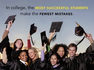 In college, the MOST SUCCESSFUL STUDENTS
make the FEWEST MISTAKES.
 