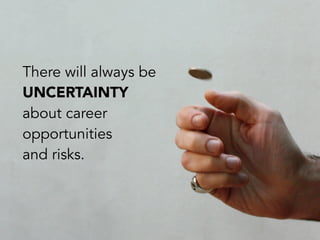 There will always be
UNCERTAINTY
about career
opportunities
and risks.
 