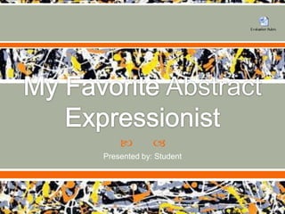 My Favorite Abstract Expressionist Presented by: Student 