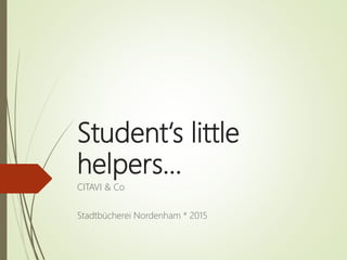 Student‘s little
helpers…
CITAVI & Co
Stadtbücherei Nordenham * 2015
 