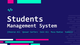 Students
Management System
{Sheeraz Ali ˚Qaswar Sarfarz ˚Zain Ali ˚Musa Mumtaz ˚Kumail}
 