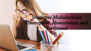 Students’ Misbehaviors
(Disruptive, Absenteeism and
Tardiness)
 