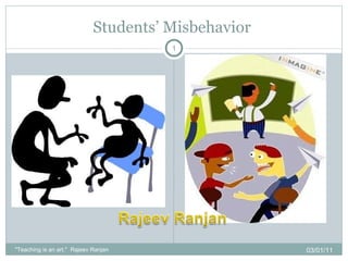 Students’ Misbehavior  03/01/11 &quot;Teaching is an art.&quot;  Rajeev Ranjan 