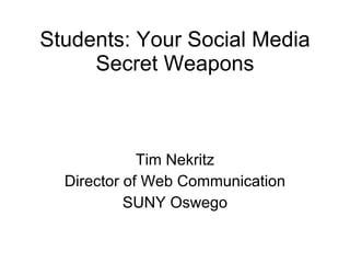 Students: Your Social Media Secret Weapons Tim Nekritz Director of Web Communication SUNY Oswego 