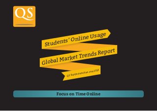 Focus on Time Online
Students’ Online Usage
QS TopUniversities.com 2013
Global Market Trends Report
 