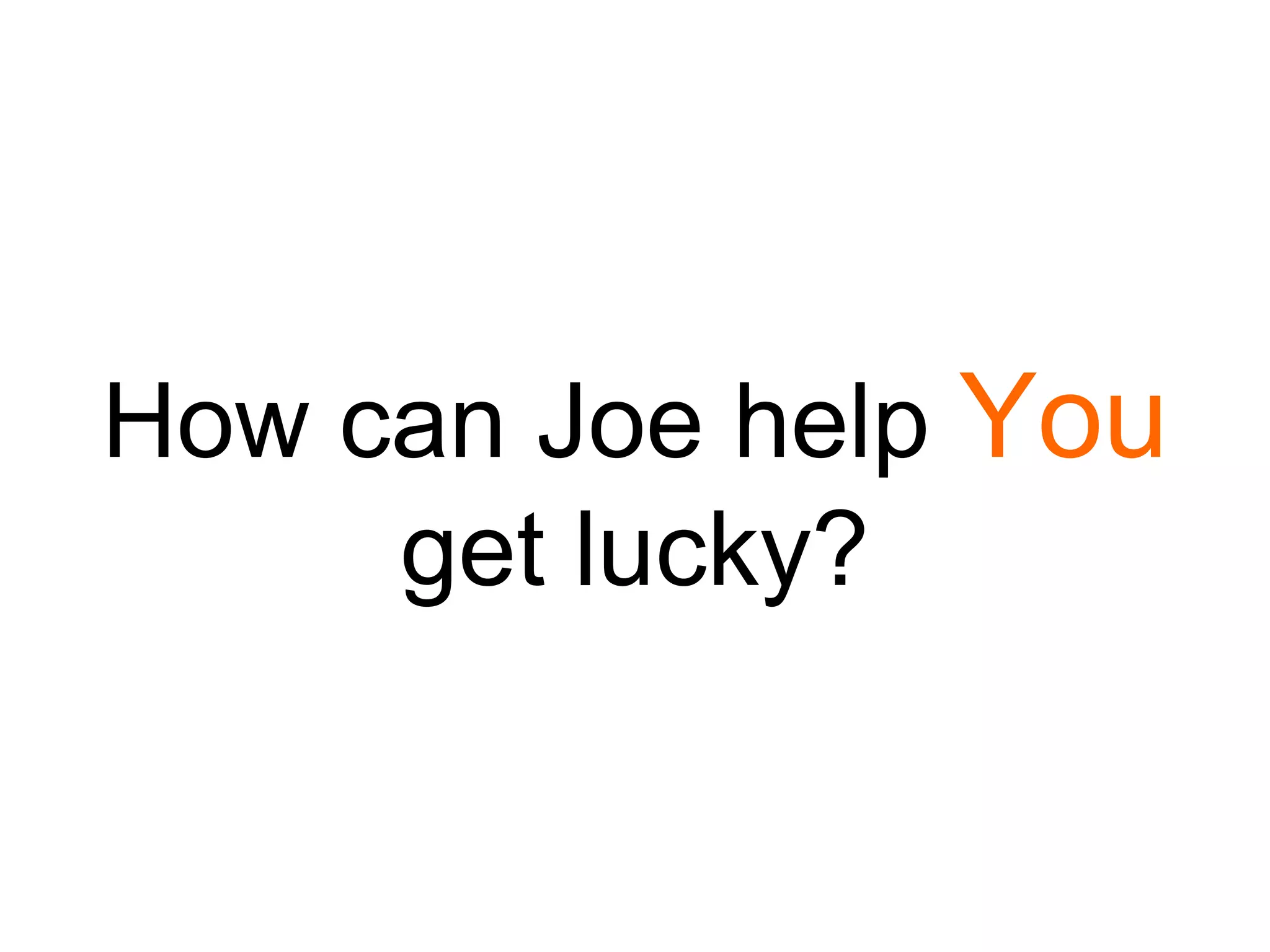 How can Joe help You
get lucky?

 