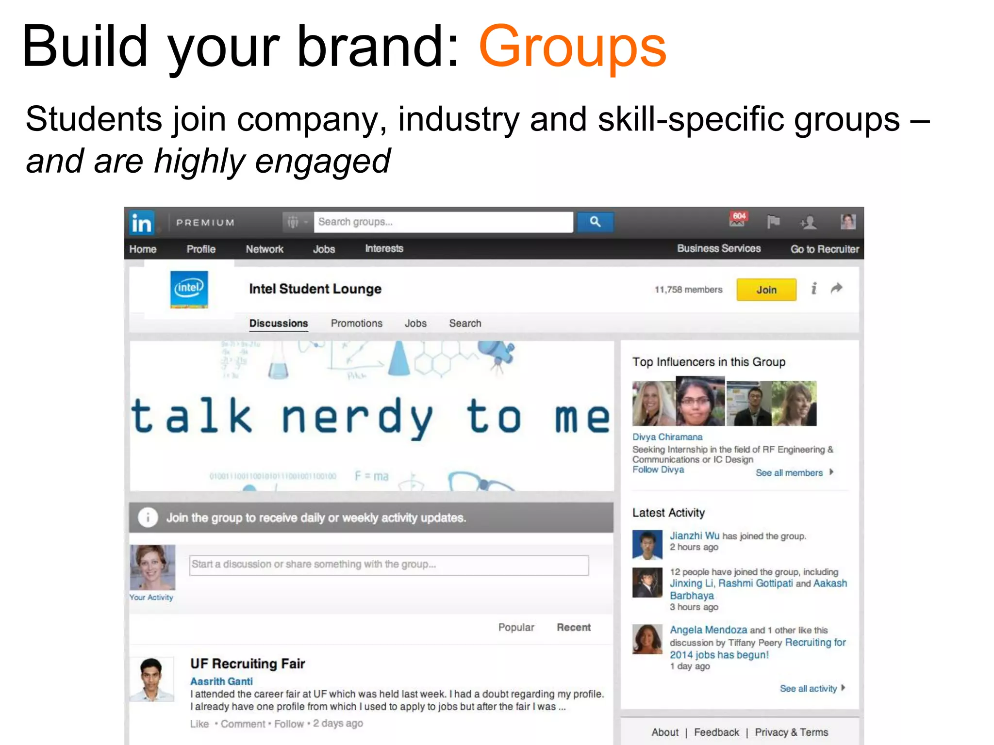 Build your brand: Groups
Students join company, industry and skill-specific groups –
and are highly engaged

 