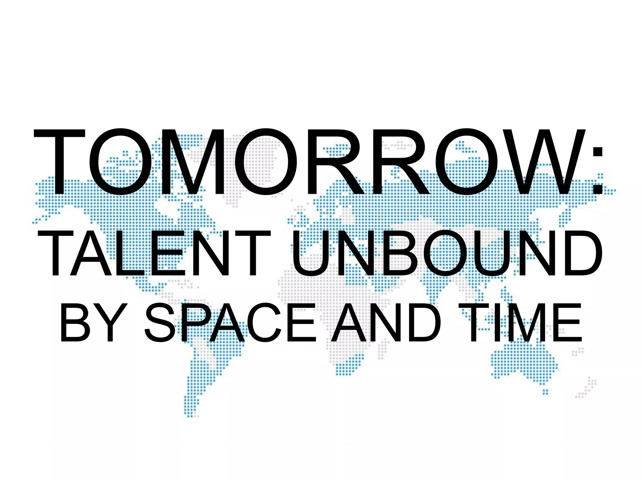 TOMORROW:
TALENT UNBOUND
BY SPACE AND TIME

 