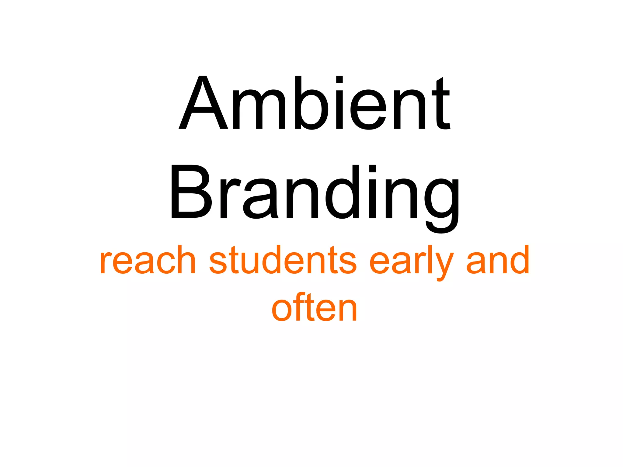 Ambient
Branding
reach students early and
often

 