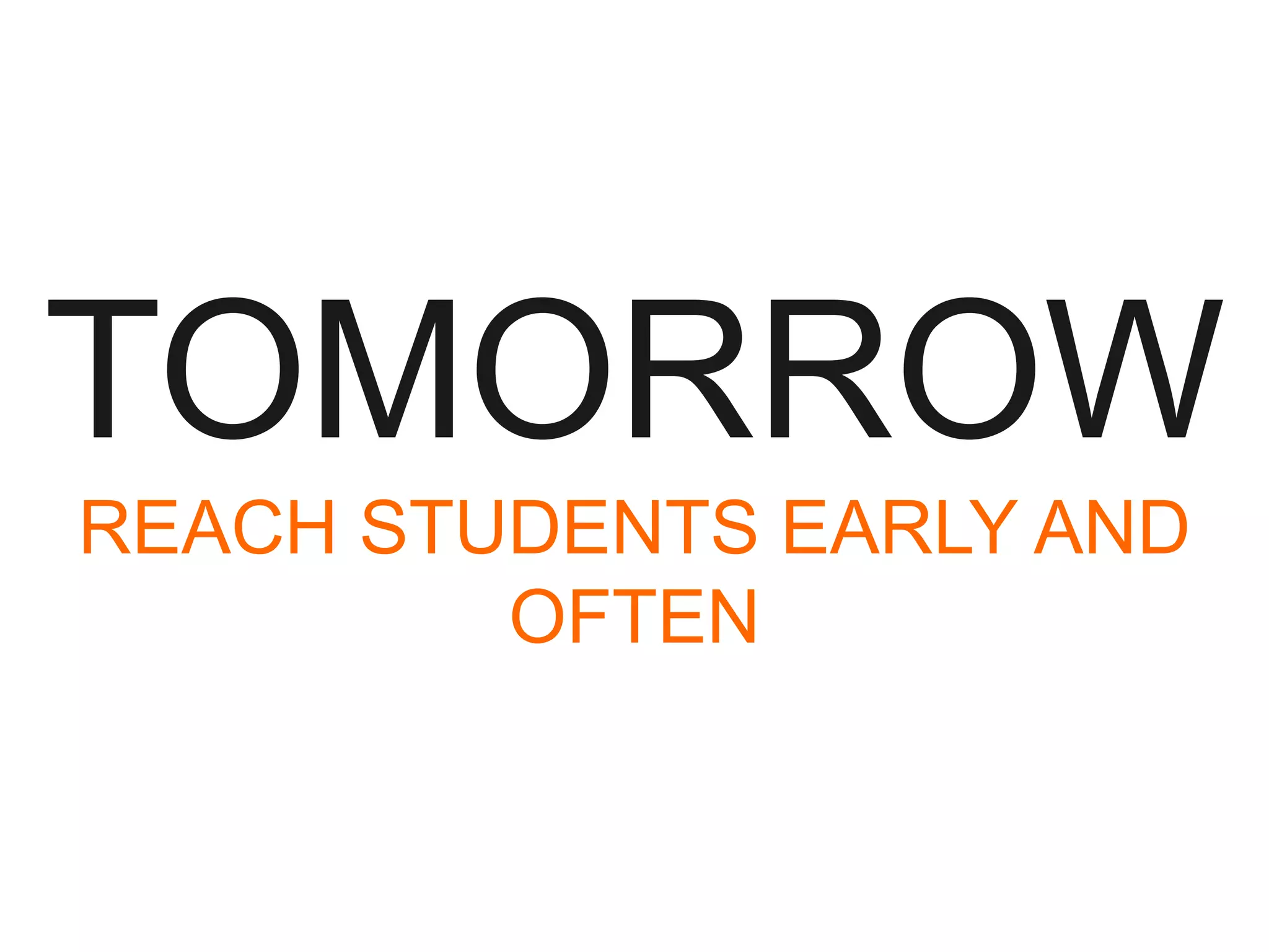 TOMORROW
REACH STUDENTS EARLY AND
OFTEN

 