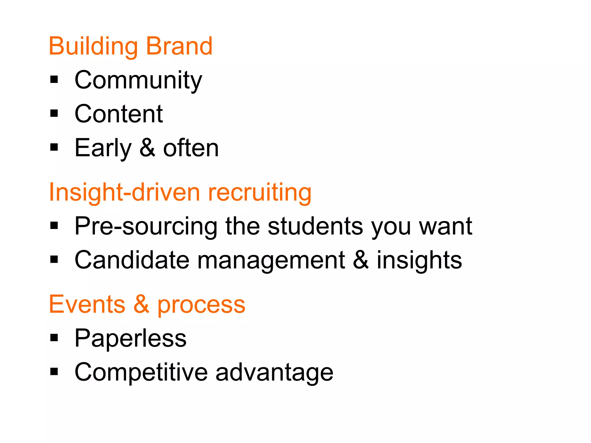 Building Brand
 Community
 Content
 Early & often
Insight-driven recruiting
 Pre-sourcing the students you want
 Candidate management & insights
Events & process
 Paperless
 Competitive advantage

 