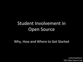 Student	
  Involvement	
  in	
  	
  
        Open	
  Source	
  
                       	
  
Why,	
  How	
  and	
  Where	
  to	
  Get	
  Started	
  



                                                        Leslie	
  Hawthorn	
  
                                                 OSU	
  Open	
  Source	
  Lab	
  
 