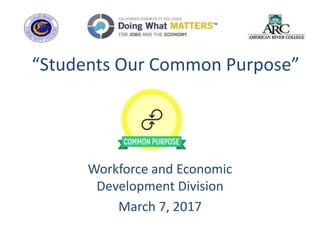“Students Our Common Purpose”
Workforce and Economic
Development Division
March 7, 2017
 