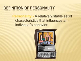 DEFINITION OF PERSONALITY
Personality - A relatively stable setof
characteristics that influences an
individual’s behavior
 