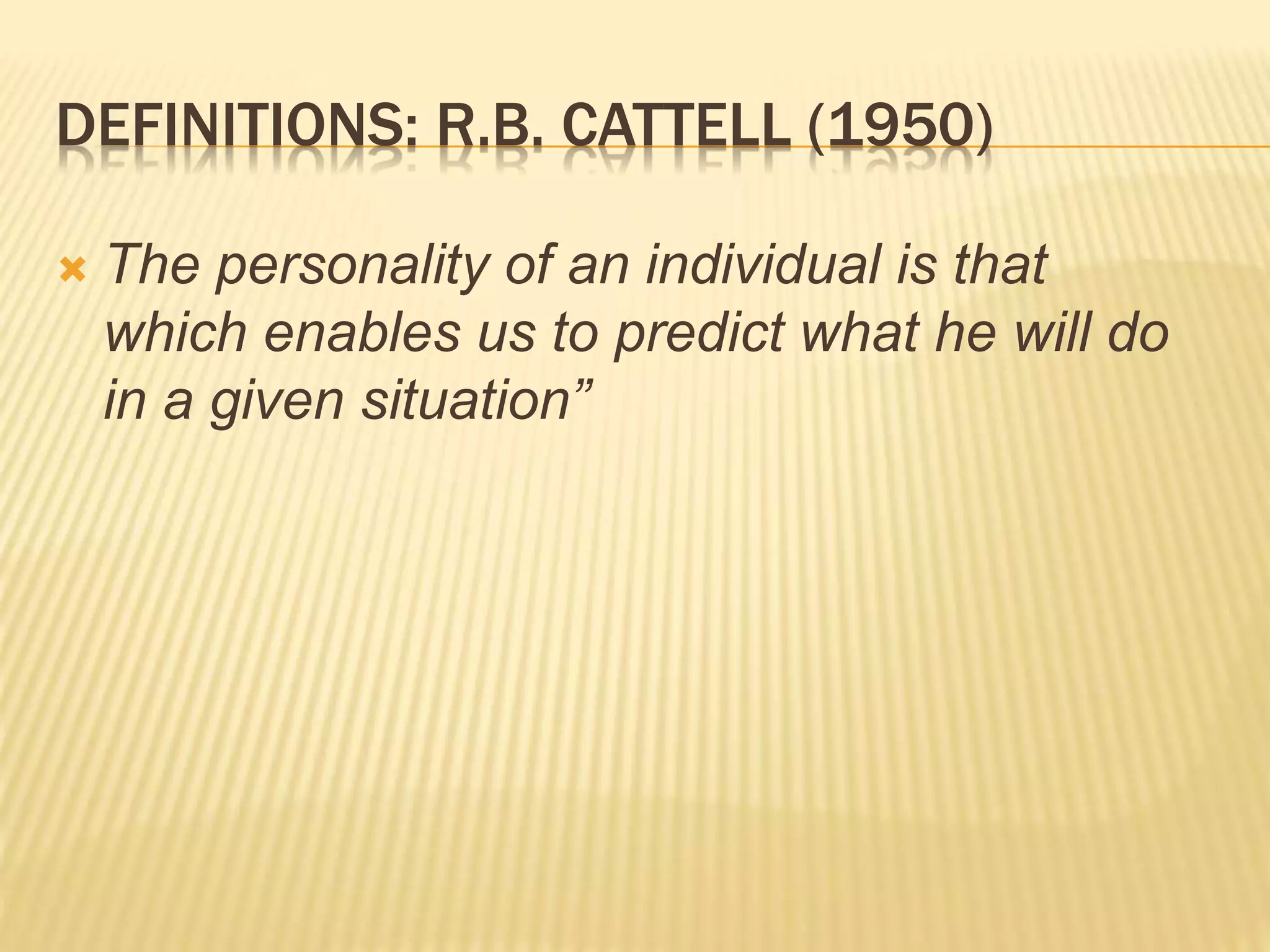 DEFINITIONS: R.B. CATTELL (1950)
 The personality of an individual is that
which enables us to predict what he will do
in a given situation”
 
