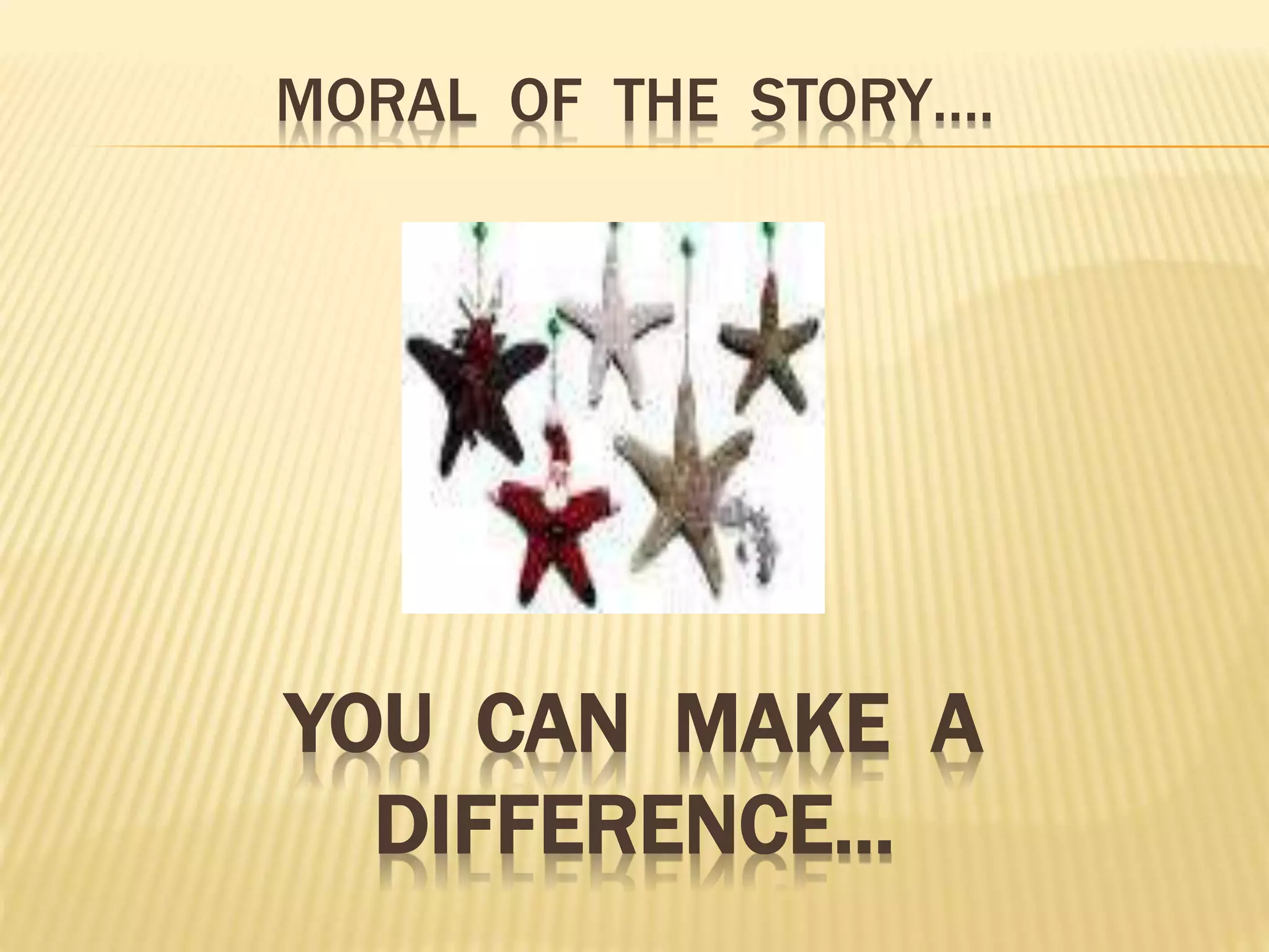 MORAL OF THE STORY….
YOU CAN MAKE A
DIFFERENCE...
 