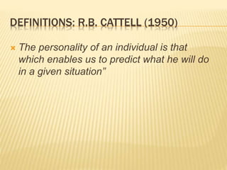DEFINITIONS: R.B. CATTELL (1950)
 The personality of an individual is that
which enables us to predict what he will do
in a given situation”
 