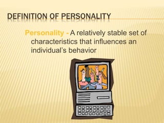 DEFINITION OF PERSONALITY
Personality - A relatively stable set of
characteristics that influences an
individual’s behavior
 