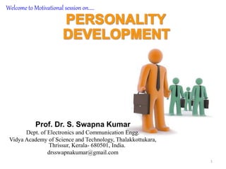 1
Prof. Dr. S. Swapna Kumar
Dept. of Electronics and Communication Engg.
Vidya Academy of Science and Technology, Thalakkottukara,
Thrissur, Kerala- 680501, India.
drsswapnakumar@gmail.com
Welcome to Motivational session on…..
 