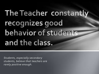Students, especially secondary
students, believe that teachers are
rarely positive enough.
 