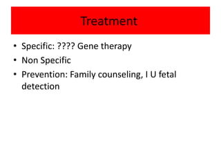Treatment
• Specific: ???? Gene therapy
• Non Specific
• Prevention: Family counseling, I U fetal
detection
 