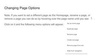 Changing Page Options
Note: If you want to set a different page as the Homepage, rename a page, or
remove a page you can do so by hovering over the page name until you see .
Click on it and the following menu options will appear.
 