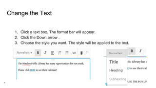 Change the Text
1. Click a text box. The format bar will appear.
2. Click the Down arrow .
3. Choose the style you want. The style will be applied to the text.
 