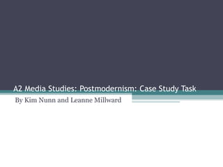 A2 Media Studies: Postmodernism: Case Study Task By Kim Nunn and Leanne Millward 