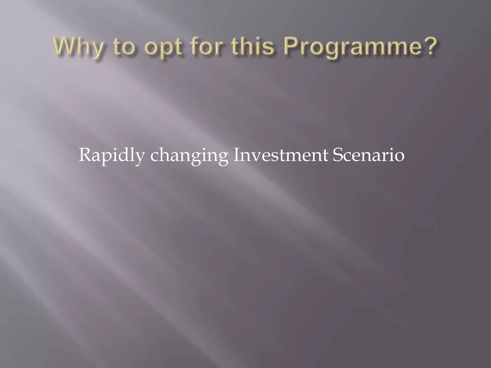 Why to opt for this Programme?		Rapidly changing Investment Scenario