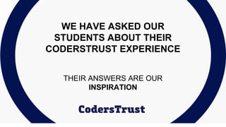 WE HAVE ASKED OUR
STUDENTS ABOUT THEIR
CODERSTRUST EXPERIENCE
THEIR ANSWERS ARE OUR
INSPIRATION
 