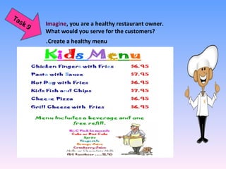 Imagine, you are a healthy restaurant owner.
What would you serve for the customers?
Create a healthy menu.
Task 9
 