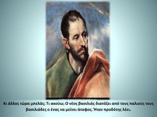 Κι άλλος τώρα μπελάς; Τι ακούω; Ο νέος βασιλιάς διατάζει από τους παλιούς τους
βασιλιάδες ο ένας να μείνει άταφος. Ήταν προδότης λέει.
 