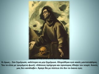 Κι όμως… Σαν ξημέρωσε, καλύτερα να μην ξημέρωνε. Κληρώθηκα εγώ κακός μαντατοφόρος.
Του το είπα με τρεμάμενη φωνή: «Κάποιος πρόχειρα και προσώρας έθαψε τον νεκρό. Κανείς
μας δεν κατάλαβε». Άραγε θα με πίστευε ότι δεν το έκανα εγώ;
 