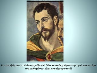 Κι ο ακριβός μου ο μέλλοντας σύζυγος! Ούτε κι αυτός μπόρεσε την οργή του πατέρα
του να δαμάσει - είναι πια σίγουρο αυτό!
 