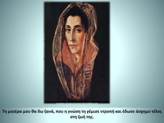 Τη μητέρα μου θα δω ξανά, που η γνώση τη γέμισε ντροπή και έδωσε άσχημο τέλος
στη ζωή της.
 