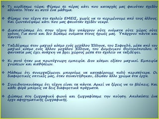  Τι κερδίσαμε τώρα; Φέραμε σε πέρας κάτι που καταρχάς μας φαινόταν σχεδόν
αδύνατο. Ήταν κι αυτό ένα μάθημα.
 Φέραμε την τέχνη στο σχολείο ΕΜΕΙΣ, χωρίς να το περιμένουμε από τους άλλους.
Και ζωντανέψαμε κάτι που μας φαινόταν σχεδόν νεκρό.
 Διαπιστώσαμε ότι στην τέχνη δεν υπάρχουν ούτε ονόματα ούτε χώρος ούτε
χρόνος. Για αυτό και δεν δώσαμε ονόματα στους ήρωές μας. Υπάρχουν πάντα και
παντού.
 Ταξιδέψαμε στον μαγικό κόσμο ενός μεγάλου Έλληνα, του Σοφοκλή, μέσα από τον
μαγικό κόσμο ενός άλλου μεγάλου Έλληνα, του Δομήνικου Θεοτοκόπουλου. Η
φαντασία μας έχει ανάγκη να βρει χώρους μέσα στο σχολείο να ταξιδέψει.
 Κι αυτό ήταν μια πρωτόγνωρη εμπειρία. Δυο κόσμοι εξίσου μαγικοί. Εμπειρία
γνώσεων και αισθήσεων.
 Μάθαμε ότι συνεργαζόμενοι μπορούμε να καταφέρουμε πολύ περισσότερα. Οι
διαφορετικές οπτικές μας, όταν συναντήθηκαν, έδωσαν άλλο χρώμα στα έργα.
 Συνειδητοποιήσαμε ότι τέχνη είναι τα πάντα. Αρκεί να ξέρεις να το βλέπεις. Και
κάθε φορά μπορείς να δεις διαφορετικά πράγματα.
 Δώσαμε στη ζωγραφική φωνή και ζωγραφίσαμε την ποίηση. Απολαύστε ένα
έργο αφηγηματικής ζωγραφικής.
 