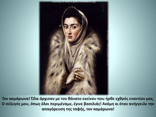 Τον καμάρωνα! Όλα άρχισαν με τον θάνατο εκείνου που ήρθε εχθρός εναντίον μας.
Ο σύζυγός μου, όπως όλοι περιμέναμε, έγινε βασιλιάς! Ακόμη κι όταν ανήγγειλε την
απαγόρευση της ταφής, τον καμάρωνα!
 