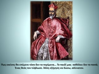 Πως εκείνος θα επέμενε τόσο δεν το περίμενα... Το παιδί μας καθόλου δεν το πονά;
Ένας θεός τον τύφλωσε. Άλλη εξήγηση να δώσω, αδύνατον.
 