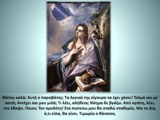 Βλέπω καλά; Αυτή ο παραβάτης; Τα λογικά της σίγουρα τα έχει χάσει! Τολμά και με
κοιτά; Αντέχει και μου μιλά; Τι λέει, αλήθεια; Νόημα δε βγάζω. Από αγάπη, λέει,
τον έθαψε. Ποιον; Τον προδότη! Στα πιστεύω μου θα σταθώ σταθερός. Μα το Δία,
ό,τι είπα, θα γίνει. Τιμωρία ο θάνατος.
 