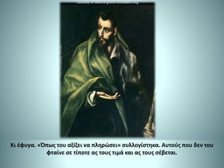 Κι έφυγα. «Όπως του αξίζει να πληρώσει» συλλογίστηκα. Αυτούς που δεν του
φταίνε σε τίποτε ας τους τιμά και ας τους σέβεται.
 