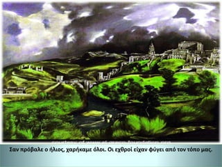 Σαν πρόβαλε ο ήλιος, χαρήκαμε όλοι. Οι εχθροί είχαν φύγει από τον τόπο μας.
 