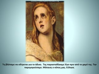 Τη βλέπαμε να οδύρεται για το άδικο. Της παρασταθήκαμε λίγο πριν από το χαμό της. Την
παρηγορούσαμε. Μάταιος ο κόπος μας. Εύλογα.
 