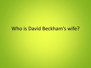 Who is David Beckham’s wife?
 
